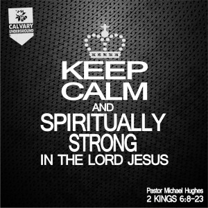 Calvary Underground: 2 Kings 6:8-23 ”Keep Calm” w/ Pastor Michael Hughes