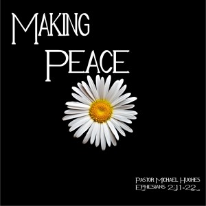 Ephesians 2:11-22 ”Making Peace” w/ Pastor Michael Hughes