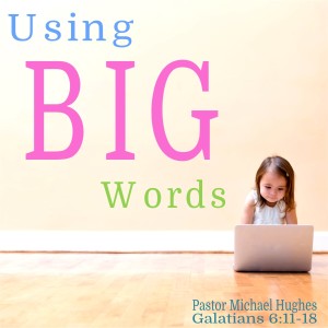 Galatians 6:11-18 ”Using Big Words” w/ Pastor Michael Hughes