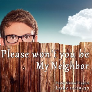 Luke 10:25-37 ”Please Won’t You be My Neighbor” 5/15/2022