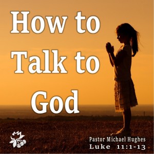 Luke 11:1-13 How to Talk to God 5/29/2022