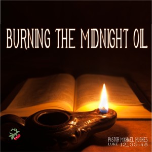 Luke 12:35-48 ”Burning the Midnight Oil” 9/4/2022