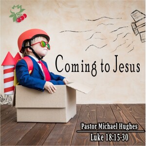 Luke 18:15-30 Coming To Jesus