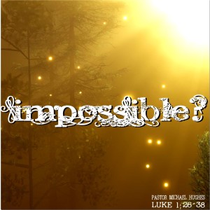 Luke 1:26-38 ”Impossible” w/ Pastor Michael Hughes