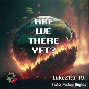 Luke 21:5-38 Are We There Yet?