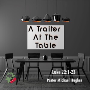 Luke 22:1-23 A Traitor at the Table