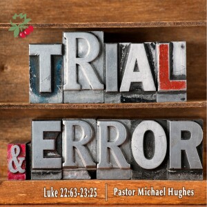 Luke 22:63-23:25 Trial and Error