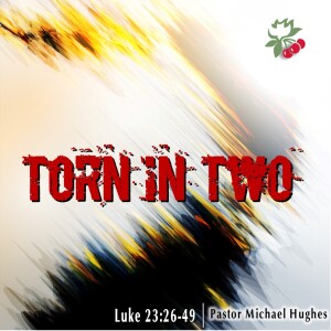 Luke 23:26-49 Torn in Two