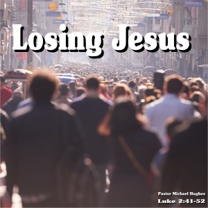 Luke 2:41-52, ”Losing Jesus” 01/17/2021
