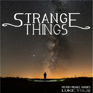 Luke 5:12-26 ”Strange Things” 8/29/2021