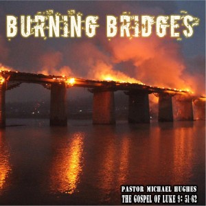 Luke 9:51-62 ”Burning Bridges” 3/20/2022