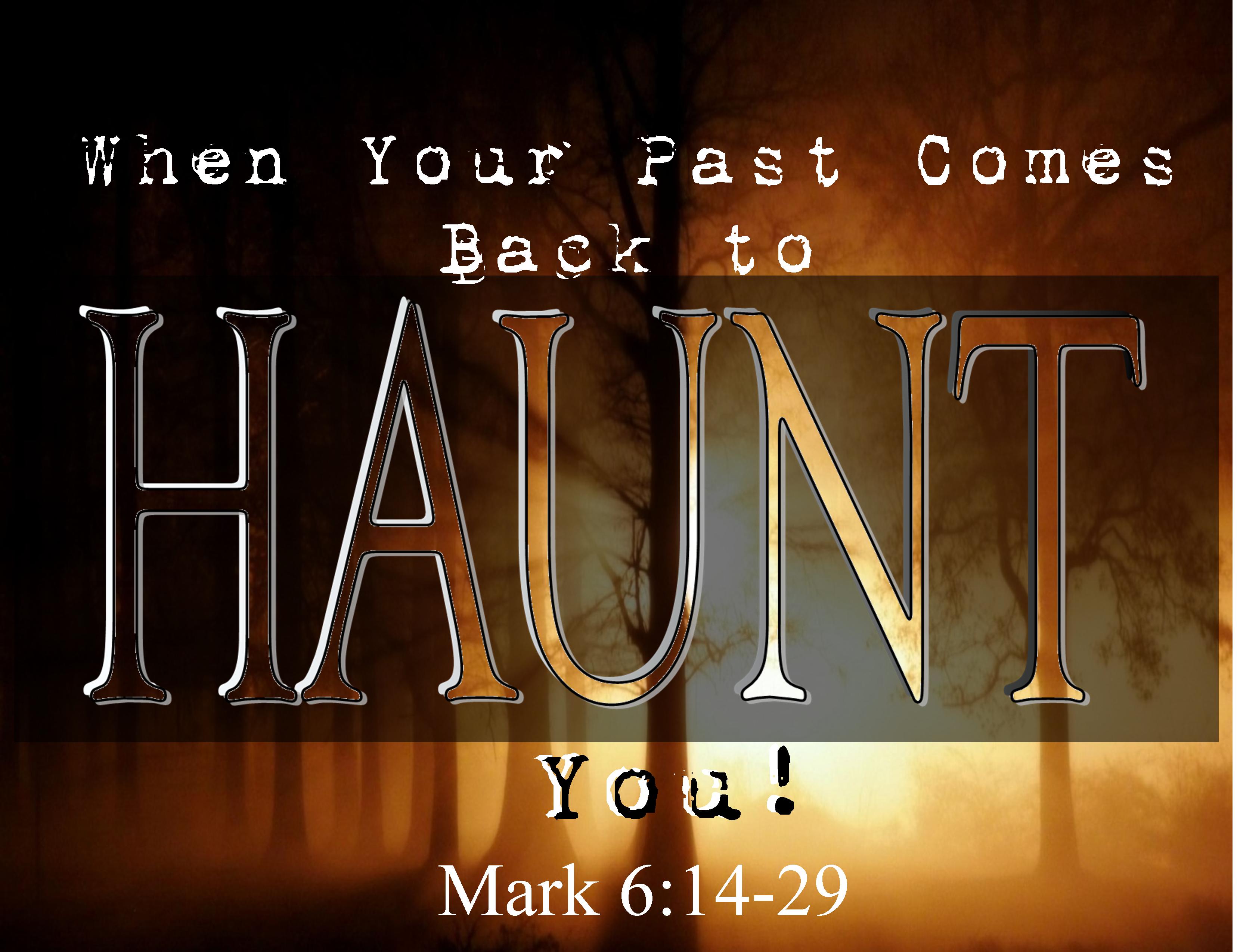 When Your Past Comes Back To Haunt You - Mark 6:14-29