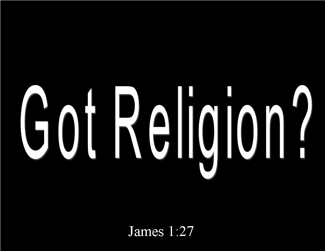 Got Religion? - James 1:27