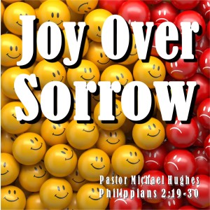 Philippians 2:19-30 ”Joy Over Sorrow” w/ Pastor Michael Hughes