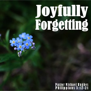 Philippians 3:12-21 ”Joyfully Forgetting” w/ Pastor Michael Hughes