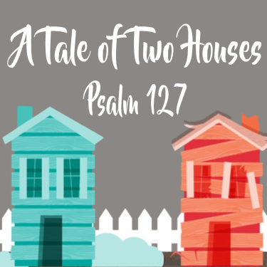 Psalm 127 ”A Tale of Two Houses” w/ Pastor Jason Hill