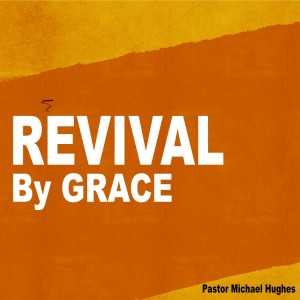 ”Revival By GRACE” w/ Pastor Michael Hughes