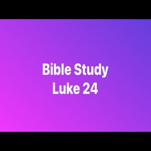Bible Study - Luke 24- Pastor M.L. Whitlock