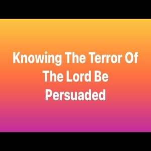 Knowing The Terror Of the Lord Be Persuaded