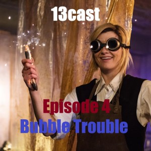 13Cast Episode 4 - Bubble Trouble