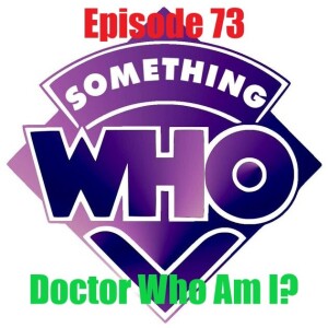 Episode 73: Doctor Who Am I?