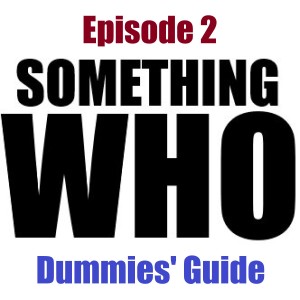 Something Who Episode 2: Dummies’ Guide