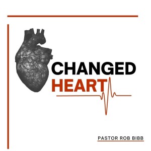 Changed Heart | Pastor Rob Bibb