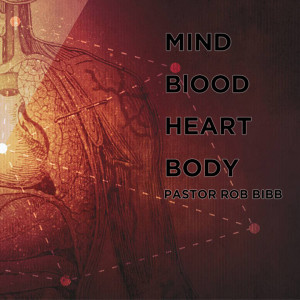 Mind, Blood, Heart and Body Pastor Rob Bibb