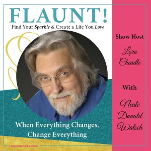 When Everything Changes, Change Everything –with Neale Donald Walsch