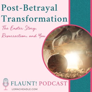 Post-Betrayal Transformation – The Easter Story, Resurrection, & You