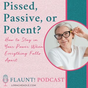 Pissed, Passive, or Potent? How to Stay in Your Power When Everything Falls Apart