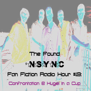 The Found *NSYNC Fan Fiction Radio Hour, Episode #19: Confrontation and Kugel In a Cup