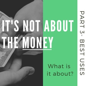 The Best Ways to Use Money (It‘s Not About the Money- Part 3)