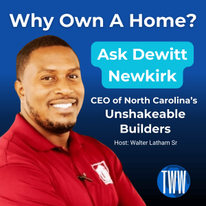 Why Own a Home? Ask Dewitt Newkirk CEO of North Carolina’s Unshakeable Builders