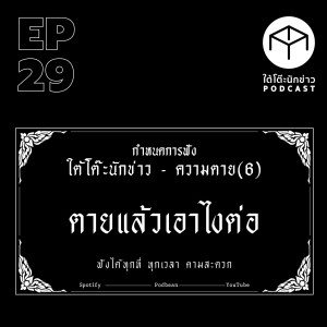ใต้โต๊ะนักข่าว EP.29 | ความตาย (6) ตายแล้วเอาไงต่อ