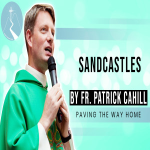 Sandcastles - Reflection By Fr. Patrick Cahill