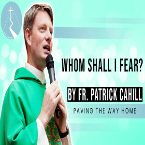 Whom Shall I Fear? - Reflection By Fr. Patrick Cahill
