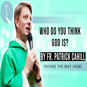 Who Do You Think God Is? - Daily Reflection By Fr. Patrick Cahill