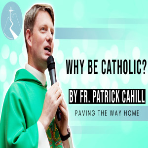 Why Be Catholic? - Reflection By Fr. Patrick Cahill
