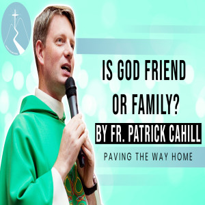Is God Friend Or Family? - Reflection By Fr. Patrick Cahill