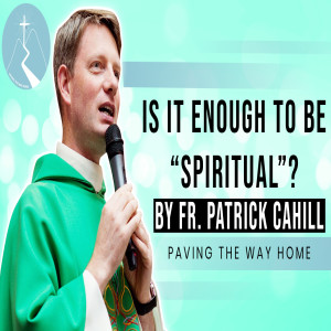 Is It Enough To Be "Spiritual"? - Reflection By Fr. Patrick Cahill