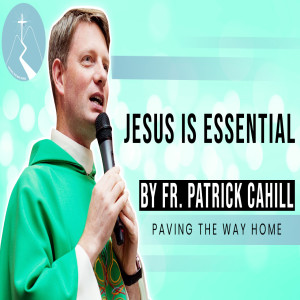 Jesus Is Essential - Reflection By Fr. Patrick Cahill