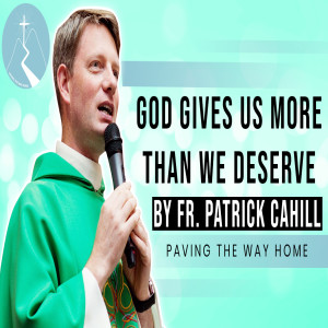 God Gives Us More Than We Deserve - Reflection By Fr. Patrick Cahill