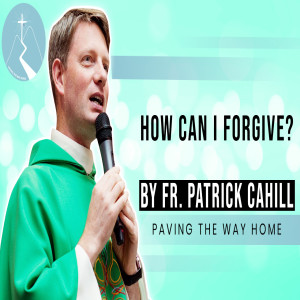 How Can I Forgive? - Daily Reflection By Fr. Patrick Cahill