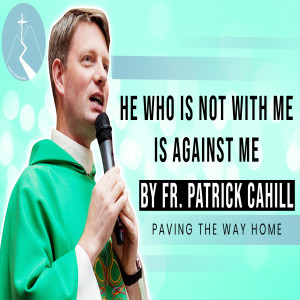 He Who Is Not With Me Is Against Me - Reflection By Fr. Patrick Cahill