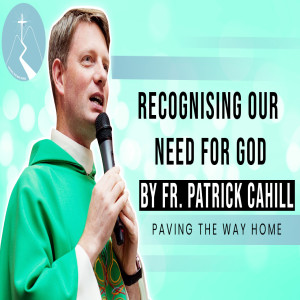 Recognising Our Need For God - Reflection By Fr. Patrick Cahill