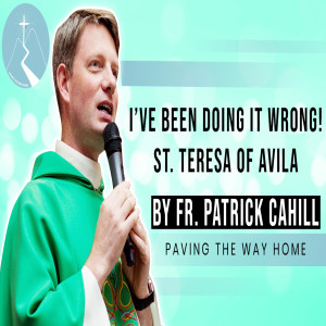 I've Been Doing It Wrong! St. Teresa of Avila - Reflection By Fr. Patrick Cahill