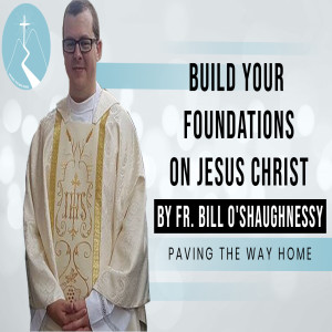 Build Your Foundations On Jesus Christ - Reflection By Fr. Bill O'Shaughnessy