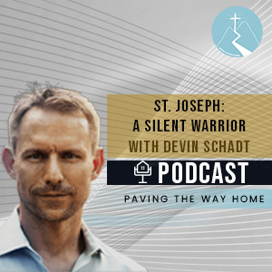 St. Joseph: A Silent Warrior - Paving The Way Home Podcast With Guest Devin Schadt of The Fathers of St. Joseph