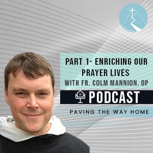 Enriching Our Prayer Lives - Fr. Colm Mannion O.P. (Part 1) - Faith & Reason Podcast